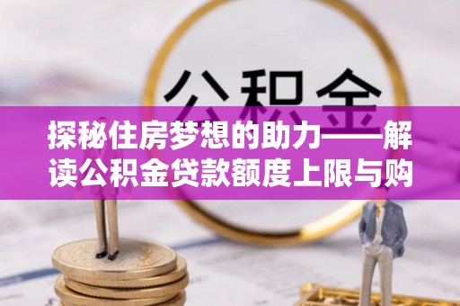 大姚探秘住房梦想的助力——解读公积金贷款额度上限与购房策略