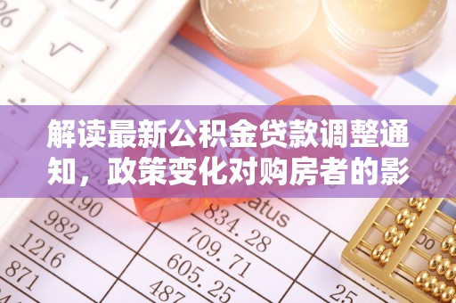 大姚解读最新公积金贷款调整通知，政策变化对购房者的影响