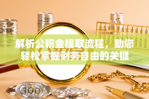 大姚解析公积金提取流程，助您轻松掌握财务自由的关键