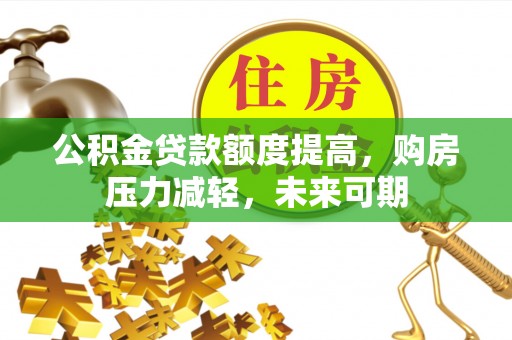 大姚公积金贷款额度提高，购房压力减轻，未来可期