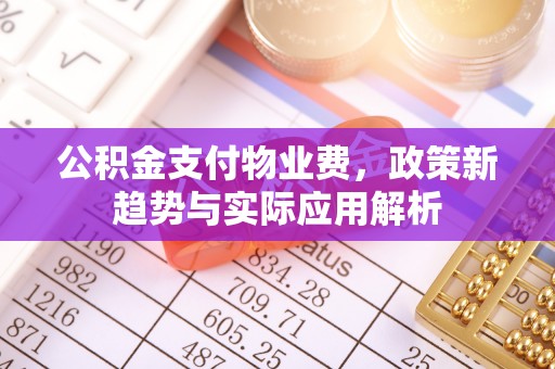 大姚公积金支付物业费，政策新趋势与实际应用解析