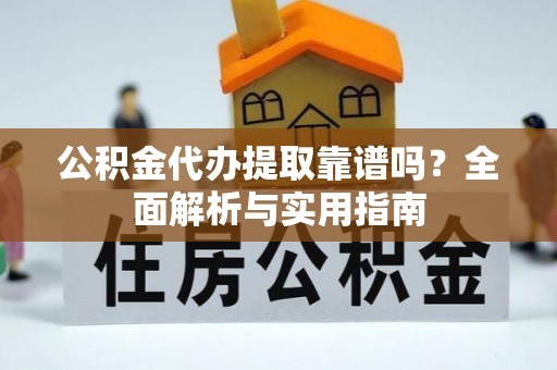 大姚公积金代办提取靠谱吗？全面解析与实用指南