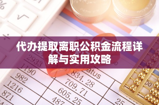 大姚代办提取离职公积金流程详解与实用攻略