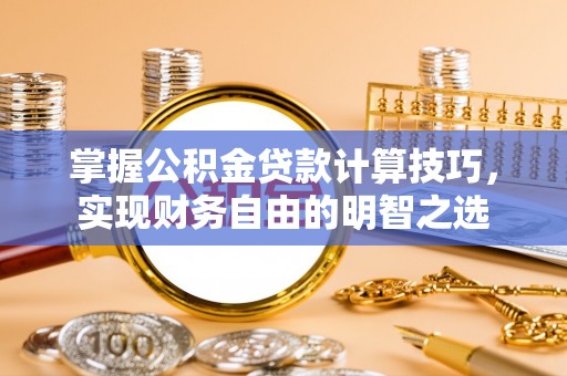 大姚掌握公积金贷款计算技巧，实现财务自由的明智之选