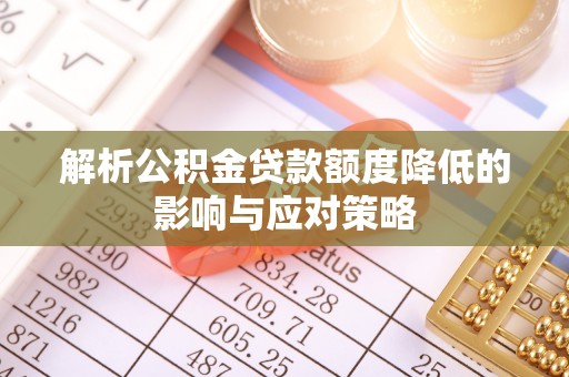 大姚解析公积金贷款额度降低的影响与应对策略
