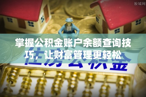 大姚掌握公积金账户余额查询技巧，让财富管理更轻松