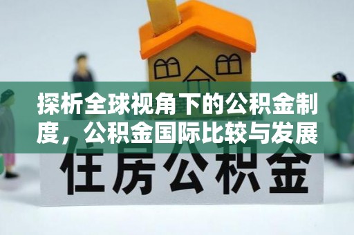 大姚探析全球视角下的公积金制度，公积金国际比较与发展趋势