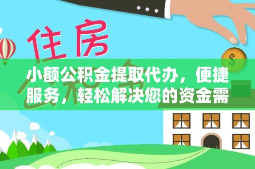 大姚小额公积金提取代办，便捷服务，轻松解决您的资金需求