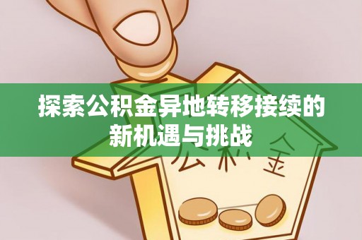 大姚探索公积金异地转移接续的新机遇与挑战