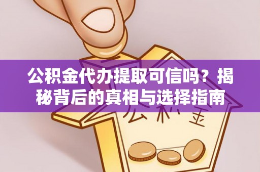 大姚公积金代办提取可信吗？揭秘背后的真相与选择指南