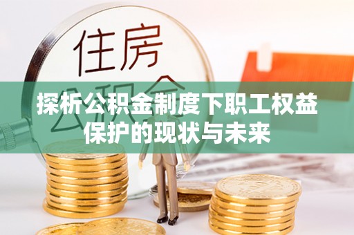 大姚探析公积金制度下职工权益保护的现状与未来
