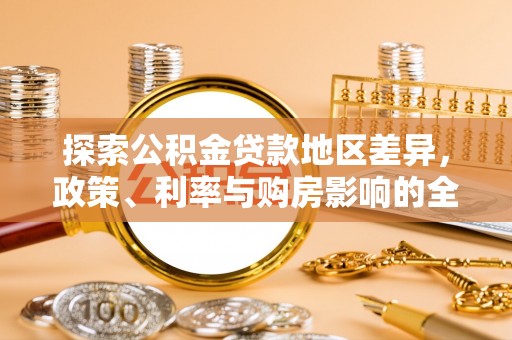 大姚探索公积金贷款地区差异，政策、利率与购房影响的全面解析