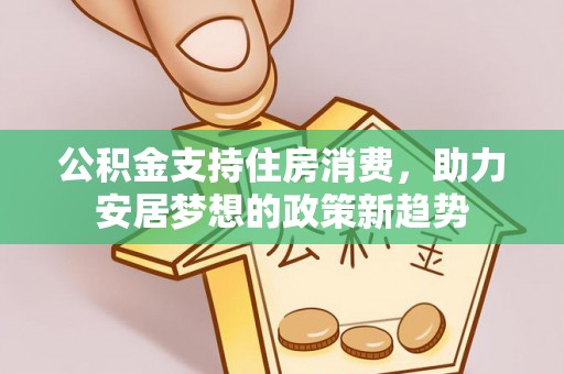 大姚公积金支持住房消费，助力安居梦想的政策新趋势
