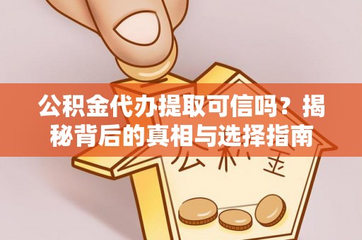 大姚公积金代办提取可信吗？揭秘背后的真相与选择指南