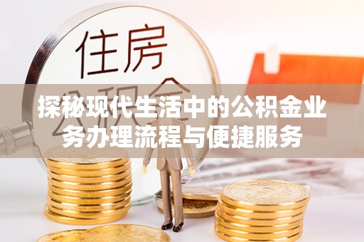 大姚探秘现代生活中的公积金业务办理流程与便捷服务