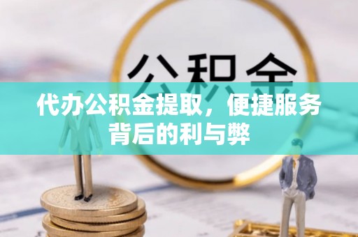 大姚代办公积金提取，便捷服务背后的利与弊