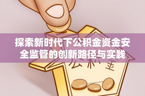 大姚探索新时代下公积金资金安全监管的创新路径与实践