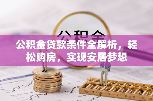 大姚公积金贷款条件全解析，轻松购房，实现安居梦想