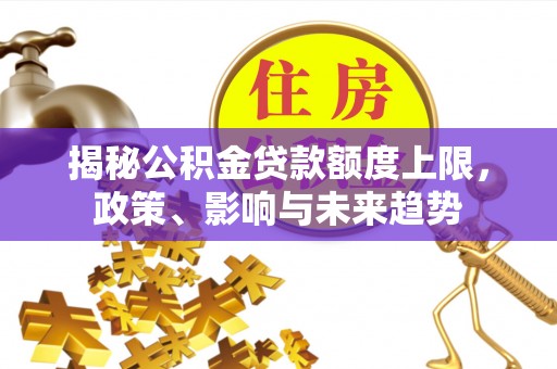 大姚揭秘公积金贷款额度上限，政策、影响与未来趋势