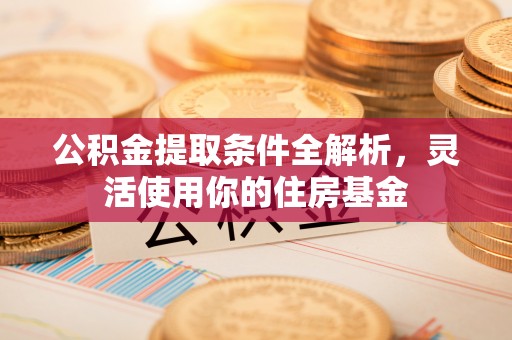 大姚公积金提取条件全解析，灵活使用你的住房基金
