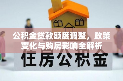 大姚公积金贷款额度调整，政策变化与购房影响全解析