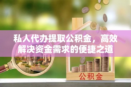 大姚私人代办提取公积金，高效解决资金需求的便捷之道