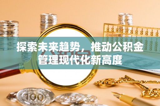 大姚探索未来趋势，推动公积金管理现代化新高度