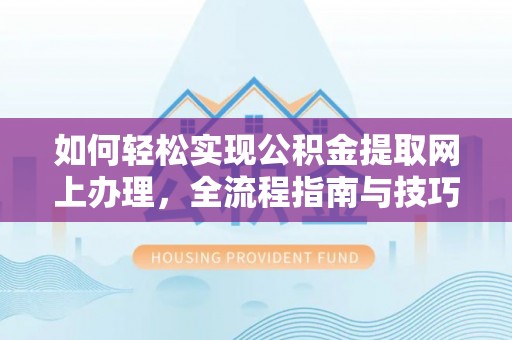 大姚如何轻松实现公积金提取网上办理，全流程指南与技巧