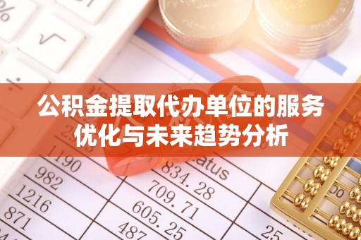大姚公积金提取代办单位的服务优化与未来趋势分析