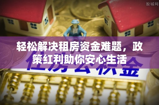 大姚轻松解决租房资金难题，政策红利助你安心生活