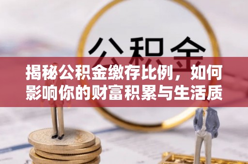 大姚揭秘公积金缴存比例，如何影响你的财富积累与生活质量