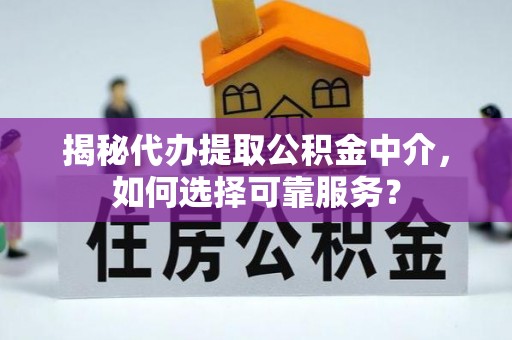 大姚揭秘代办提取公积金中介，如何选择可靠服务？