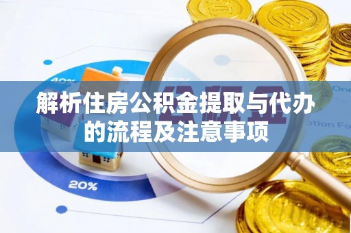 大姚解析住房公积金提取与代办的流程及注意事项