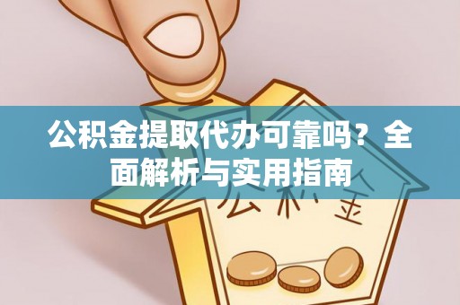 大姚公积金提取代办可靠吗？全面解析与实用指南