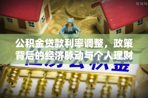 大姚公积金贷款利率调整，政策背后的经济脉动与个人理财新机遇