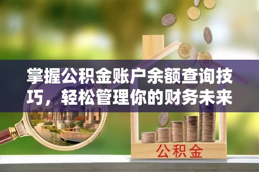 大姚掌握公积金账户余额查询技巧，轻松管理你的财务未来