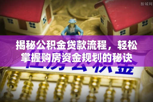 大姚揭秘公积金贷款流程，轻松掌握购房资金规划的秘诀