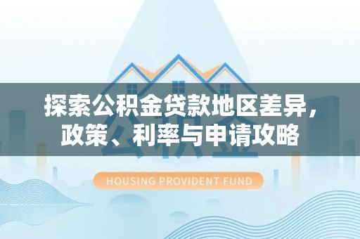 大姚探索公积金贷款地区差异，政策、利率与申请攻略