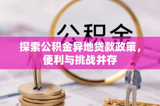 大姚探索公积金异地贷款政策，便利与挑战并存