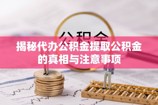 大姚揭秘代办公积金提取公积金的真相与注意事项
