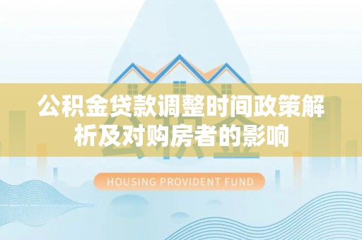 大姚公积金贷款调整时间政策解析及对购房者的影响