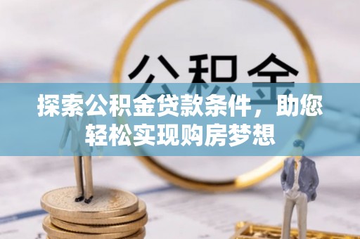 大姚探索公积金贷款条件，助您轻松实现购房梦想