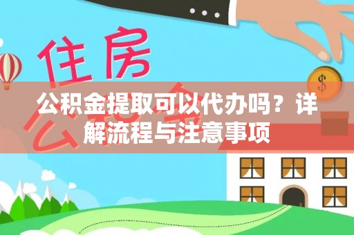 大姚公积金提取可以代办吗？详解流程与注意事项