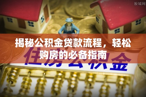 大姚揭秘公积金贷款流程，轻松购房的必备指南