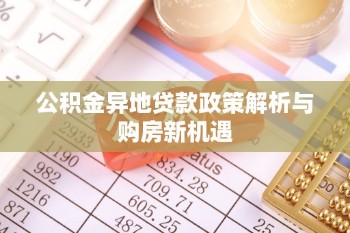 大姚公积金异地贷款政策解析与购房新机遇