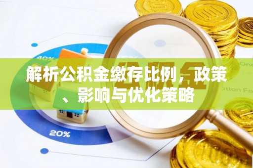 大姚解析公积金缴存比例，政策、影响与优化策略