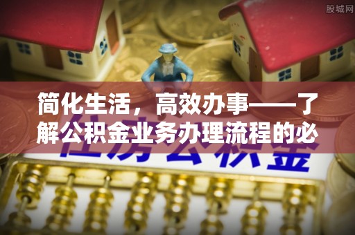 大姚简化生活，高效办事——了解公积金业务办理流程的必备指南