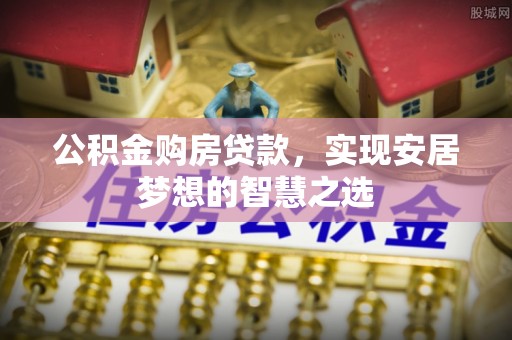 大姚公积金购房贷款，实现安居梦想的智慧之选
