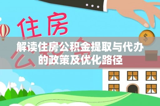 大姚解读住房公积金提取与代办的政策及优化路径
