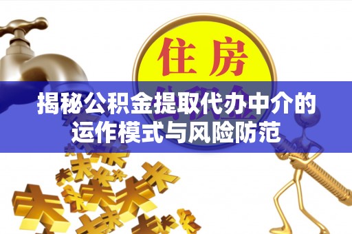 大姚揭秘公积金提取代办中介的运作模式与风险防范